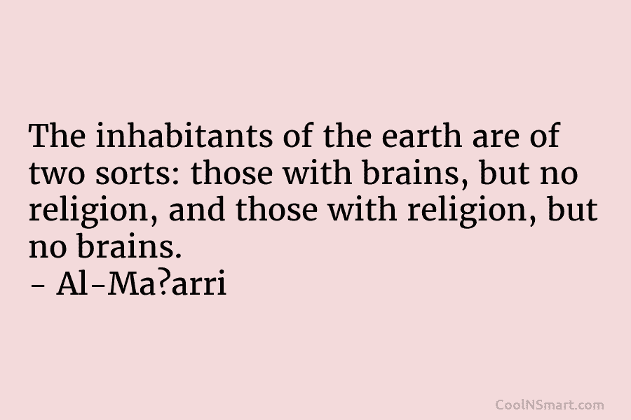 The inhabitants of the earth are of two sorts: those with brains, but no religion,...