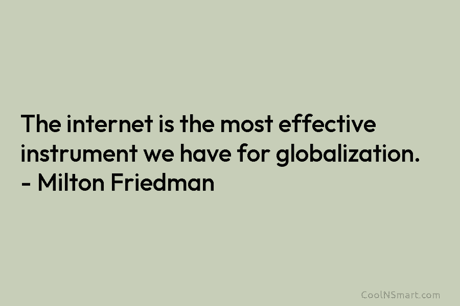 The internet is the most effective instrument we have for globalization. – Milton Friedman