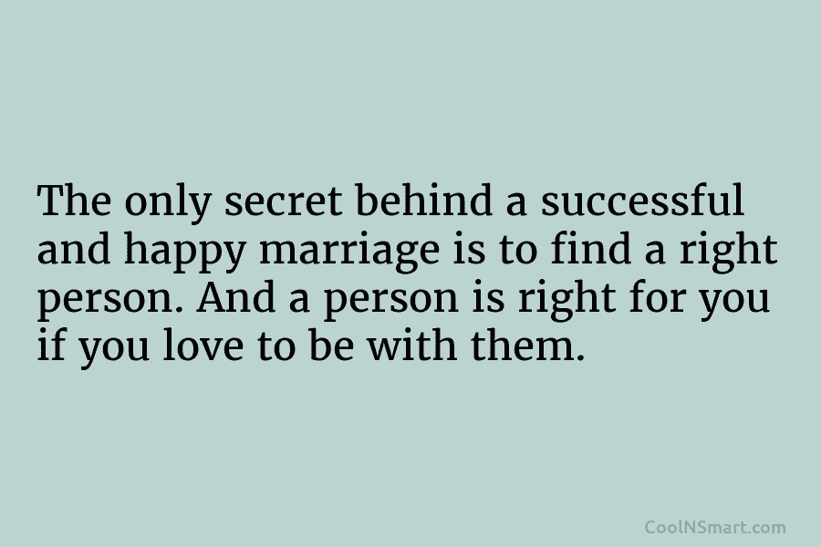 The only secret behind a successful and happy marriage is to find a right person. And a person is right...
