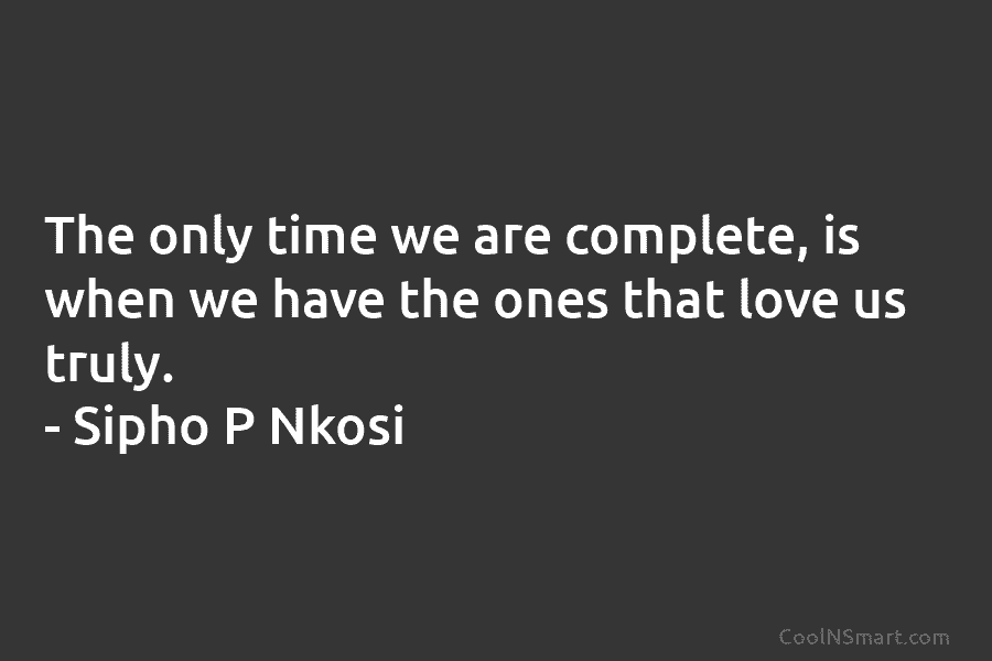 The only time we are complete, is when we have the ones that love us...