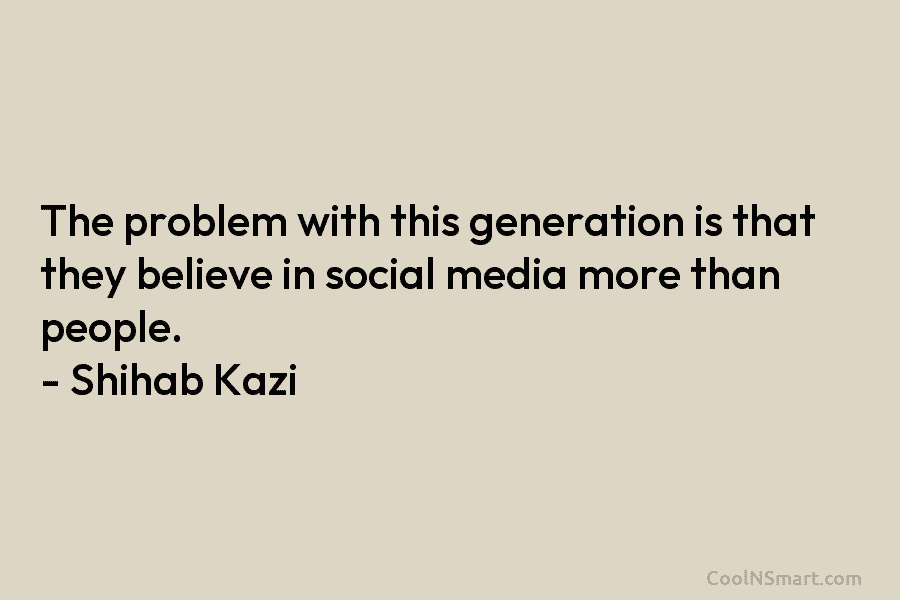 The problem with this generation is that they believe in social media more than people....