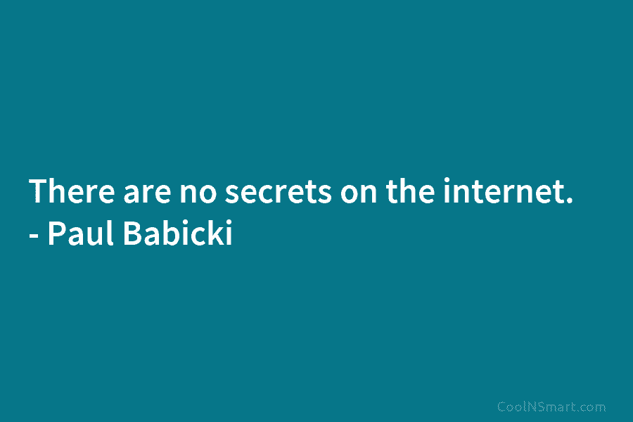 There are no secrets on the internet. – Paul Babicki