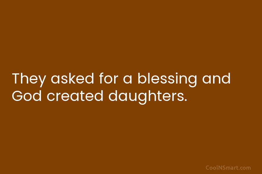 They asked for a blessing and God created daughters.