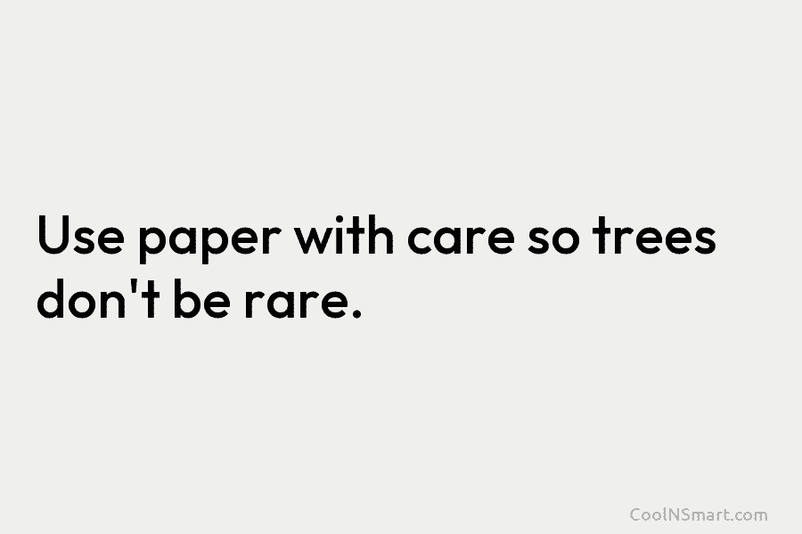 Use paper with care so trees don’t be rare.