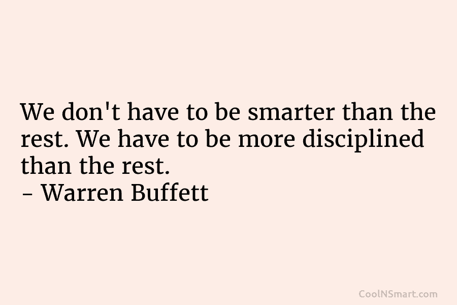 We don’t have to be smarter than the rest. We have to be more disciplined...