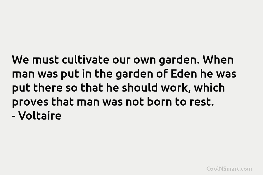 We must cultivate our own garden. When man was put in the garden of Eden he was put there so...