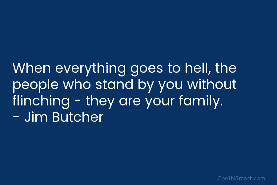 When everything goes to hell, the people who stand by you without flinching – they...