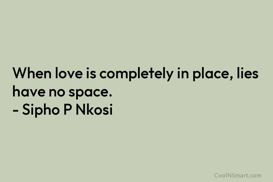 When love is completely in place, lies have no space. – Sipho P Nkosi