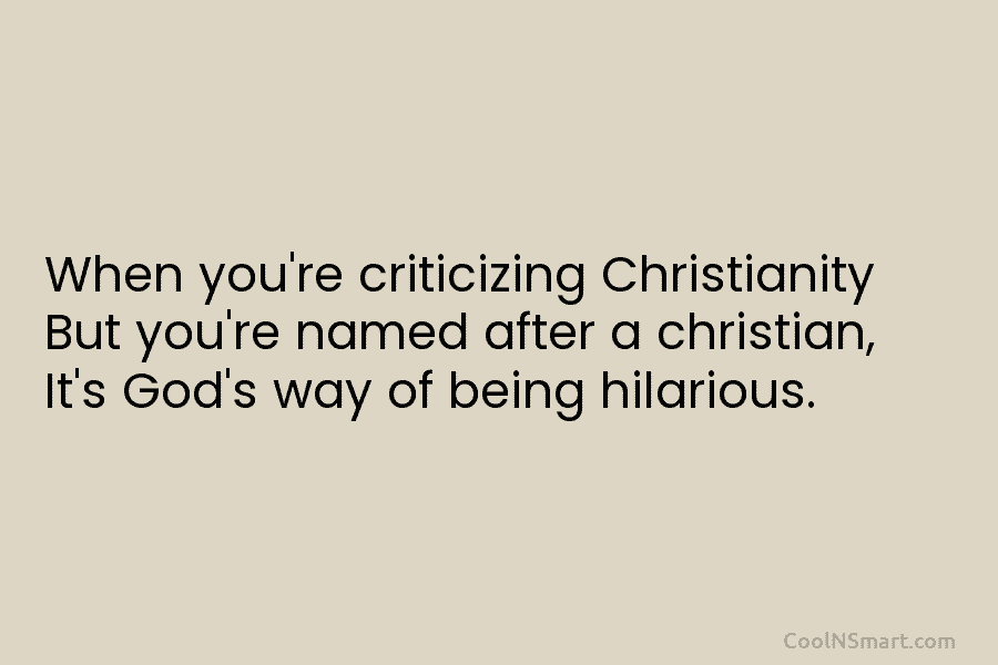When you’re criticizing Christianity But you’re named after a christian, It’s God’s way of being hilarious.
