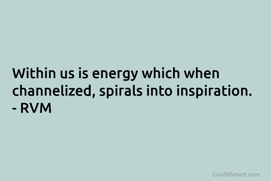 Within us is energy which when channelized, spirals into inspiration. – RVM