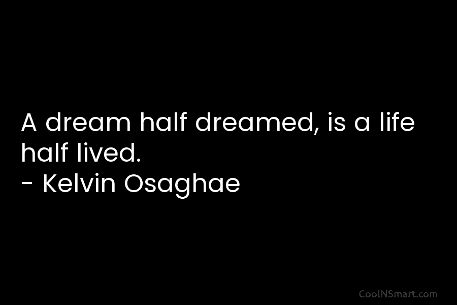 A dream half dreamed, is a life half lived. – Kelvin Osaghae