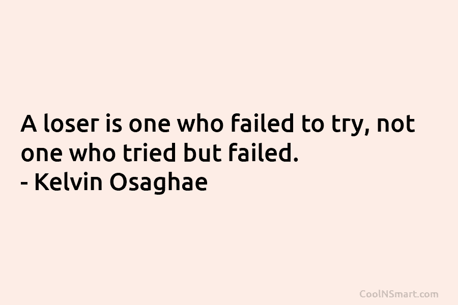 A loser is one who failed to try, not one who tried but failed. –...