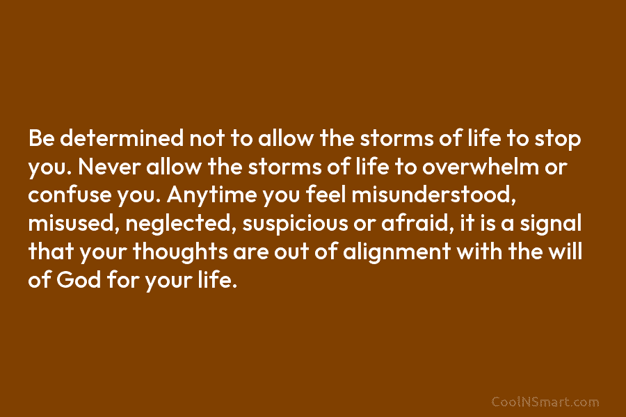 Be determined not to allow the storms of life to stop you. Never allow the...