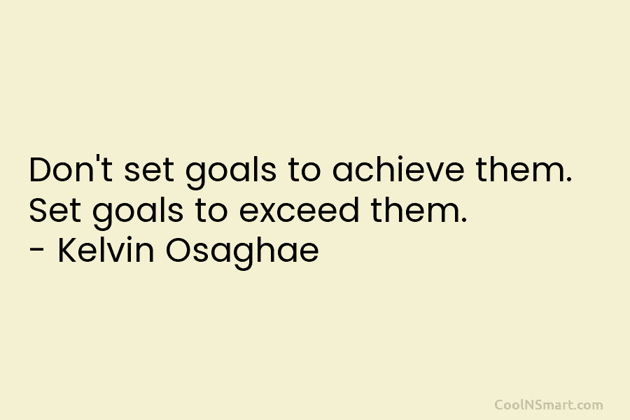 Don’t set goals to achieve them. Set goals to exceed them. – Kelvin Osaghae