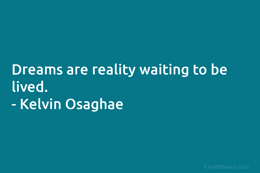 Dreams are reality waiting to be lived. – Kelvin Osaghae
