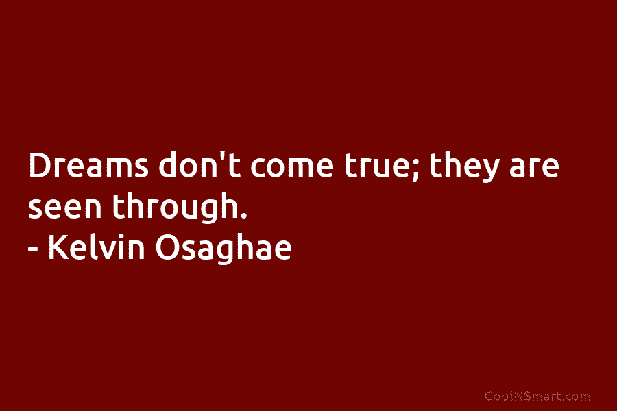 Dreams don’t come true; they are seen through. – Kelvin Osaghae