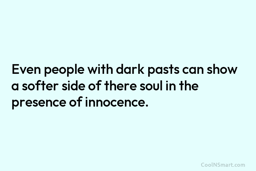 Even people with dark pasts can show a softer side of there soul in the presence of innocence.