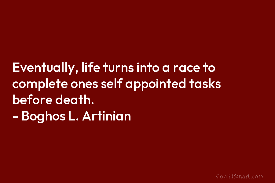 Eventually, life turns into a race to complete ones self appointed tasks before death. –...