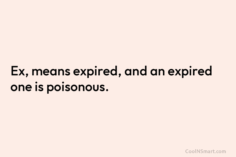 Ex, means expired, and an expired one is poisonous.