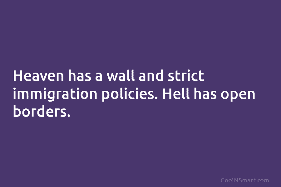 Heaven has a wall and strict immigration policies. Hell has open borders.