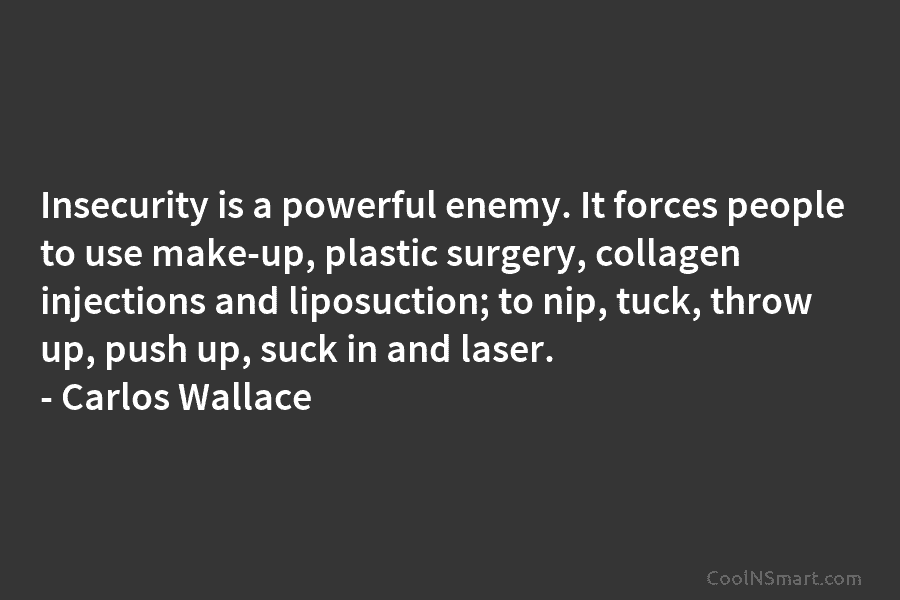 Insecurity is a powerful enemy. It forces people to use make-up, plastic surgery, collagen injections and liposuction; to nip, tuck,...