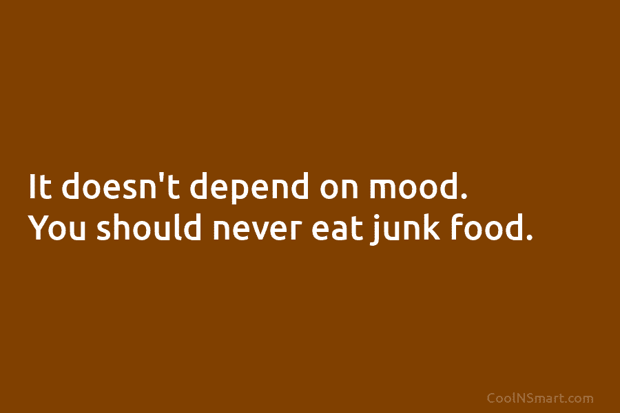 It doesn’t depend on mood. You should never eat junk food.