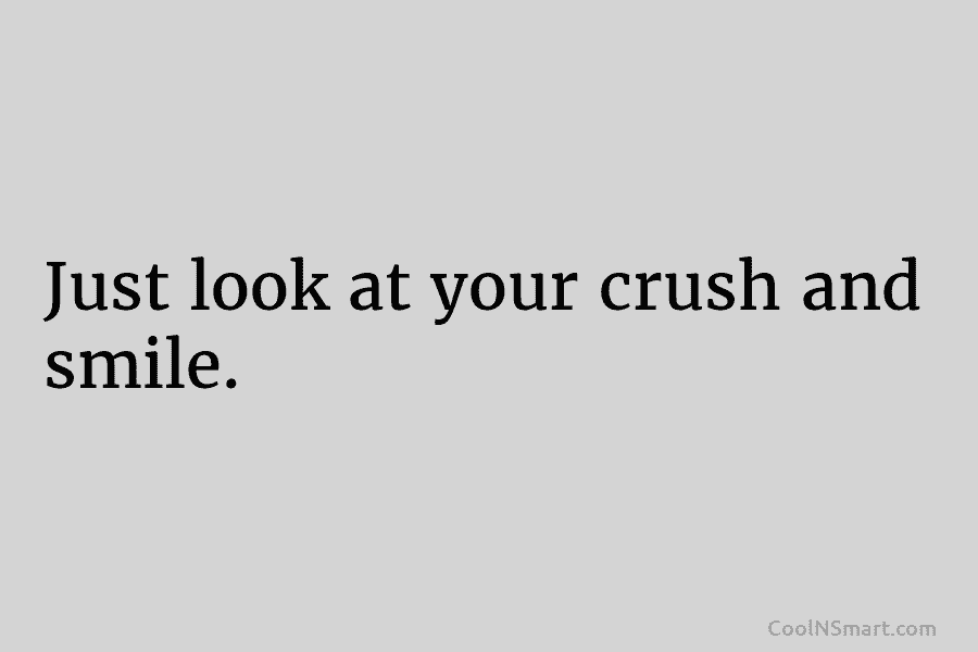 Just look at your crush and smile.