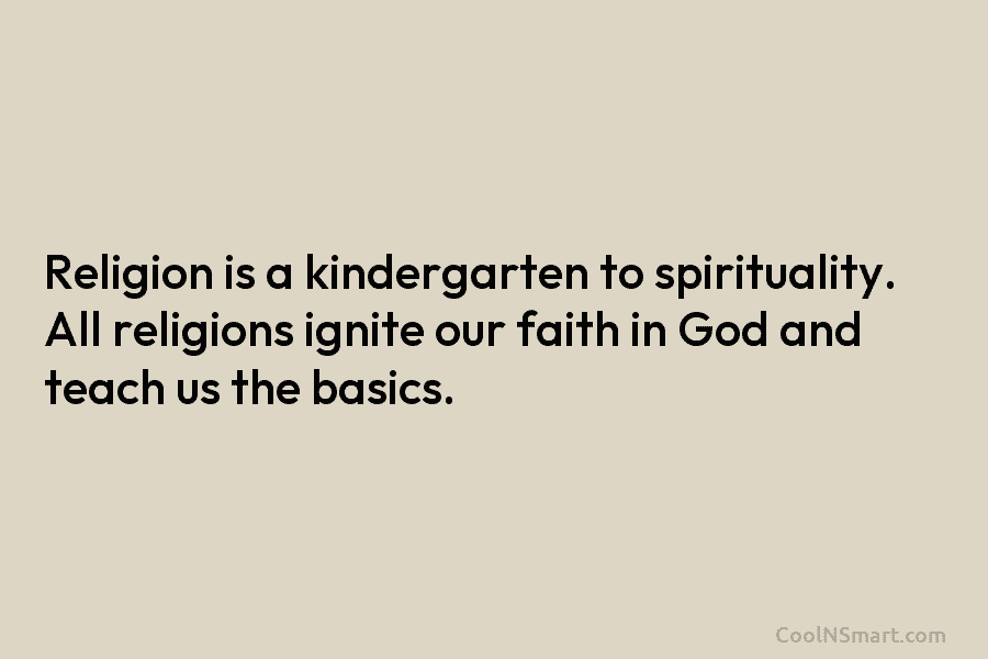Religion is a kindergarten to spirituality. All religions ignite our faith in God and teach...