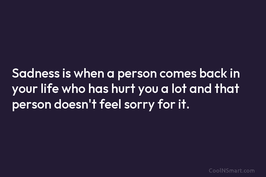 Sadness is when a person comes back in your life who has hurt you a lot and that person doesn’t...