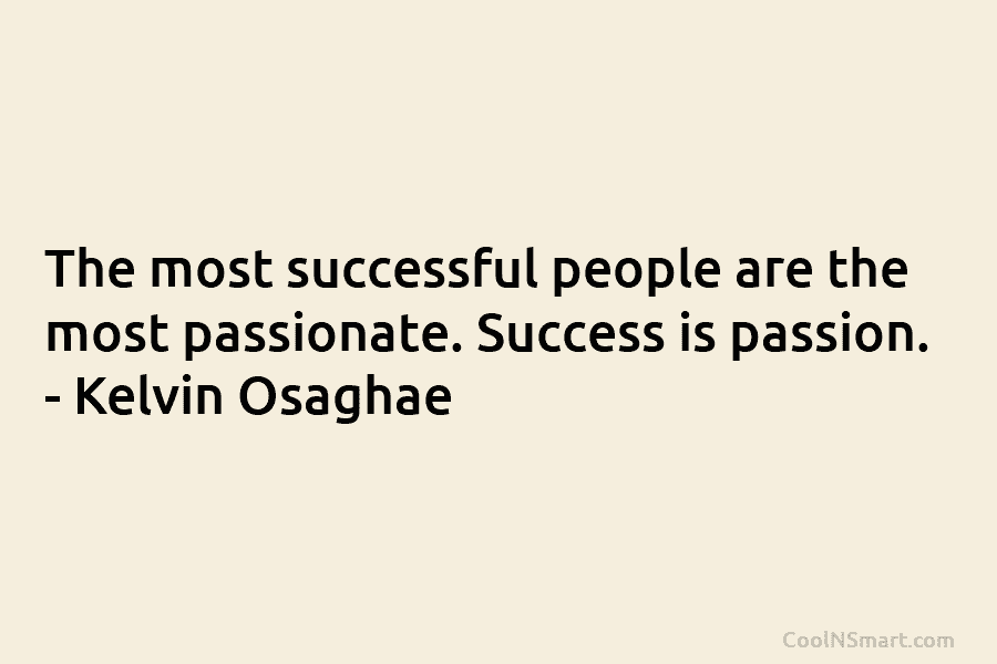 The most successful people are the most passionate. Success is passion. – Kelvin Osaghae
