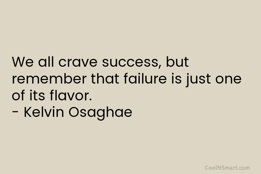 We all crave success, but remember that failure is just one of its flavor. – Kelvin Osaghae