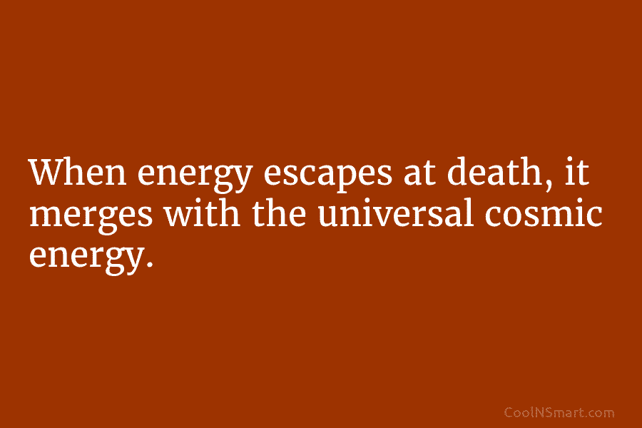 When energy escapes at death, it merges with the universal cosmic energy.