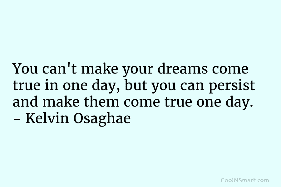 You can’t make your dreams come true in one day, but you can persist and...