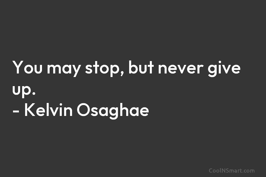 You may stop, but never give up. – Kelvin Osaghae