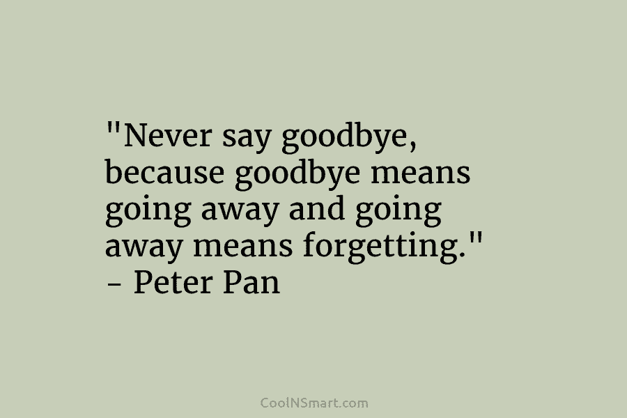 “Never say goodbye, because goodbye means going away and going away means forgetting.” – Peter...