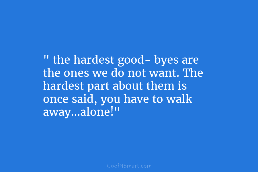” the hardest good- byes are the ones we do not want. The hardest part...