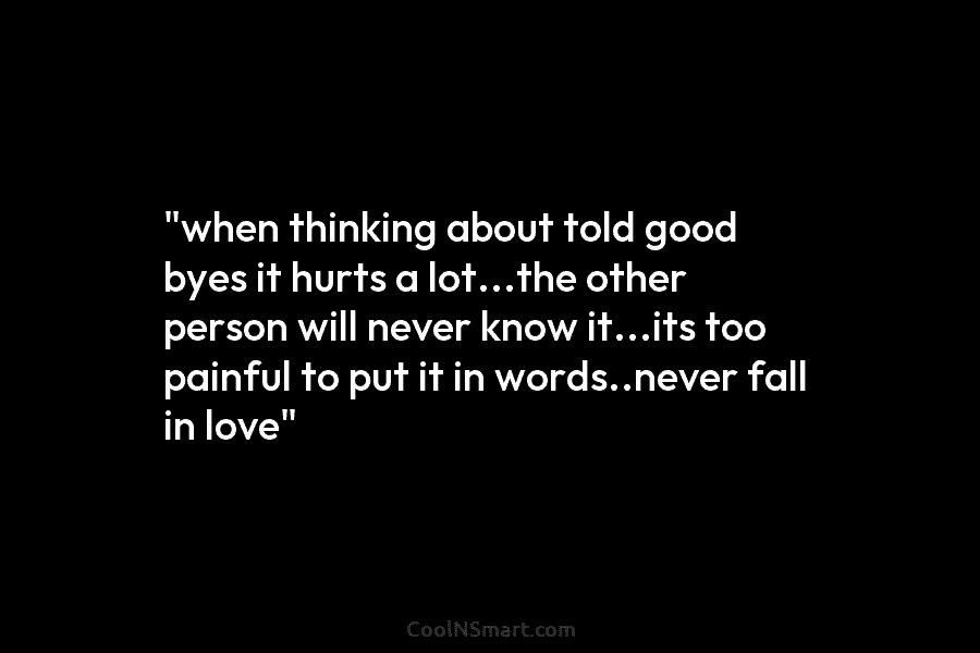 “when thinking about told good byes it hurts a lot…the other person will never know...