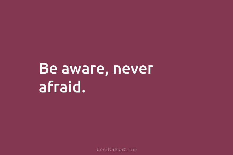 Be aware, never afraid.