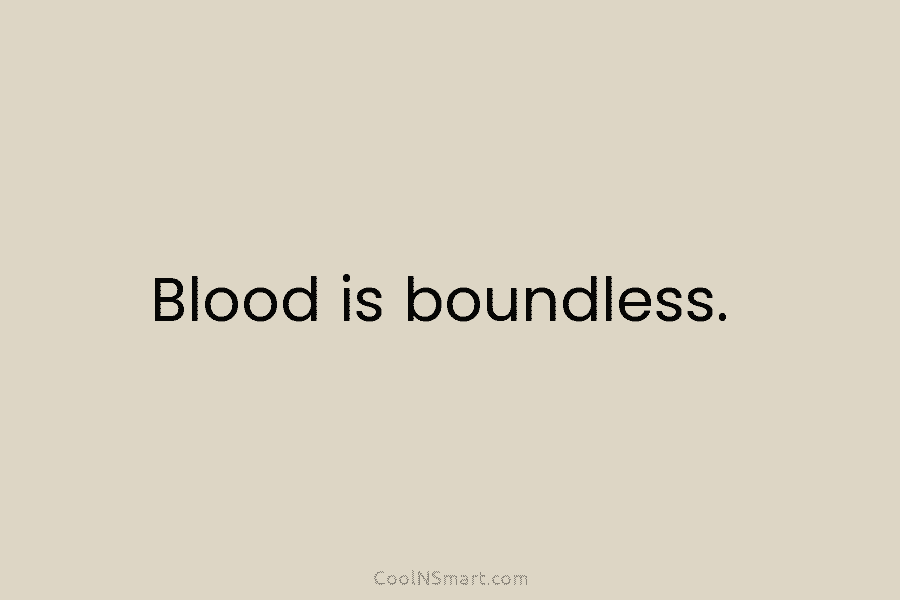 Blood is boundless.