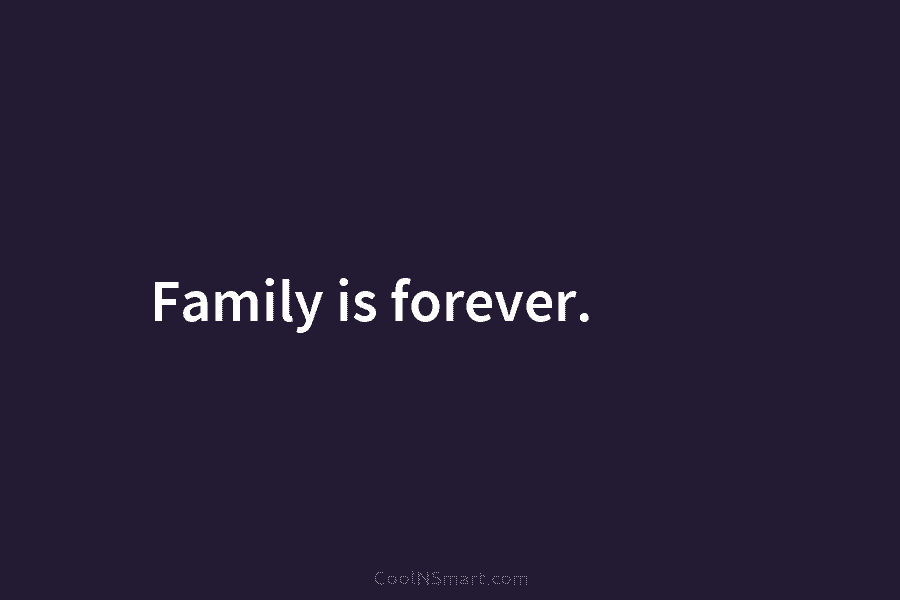 Family is forever.
