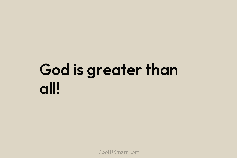 God is greater than all!