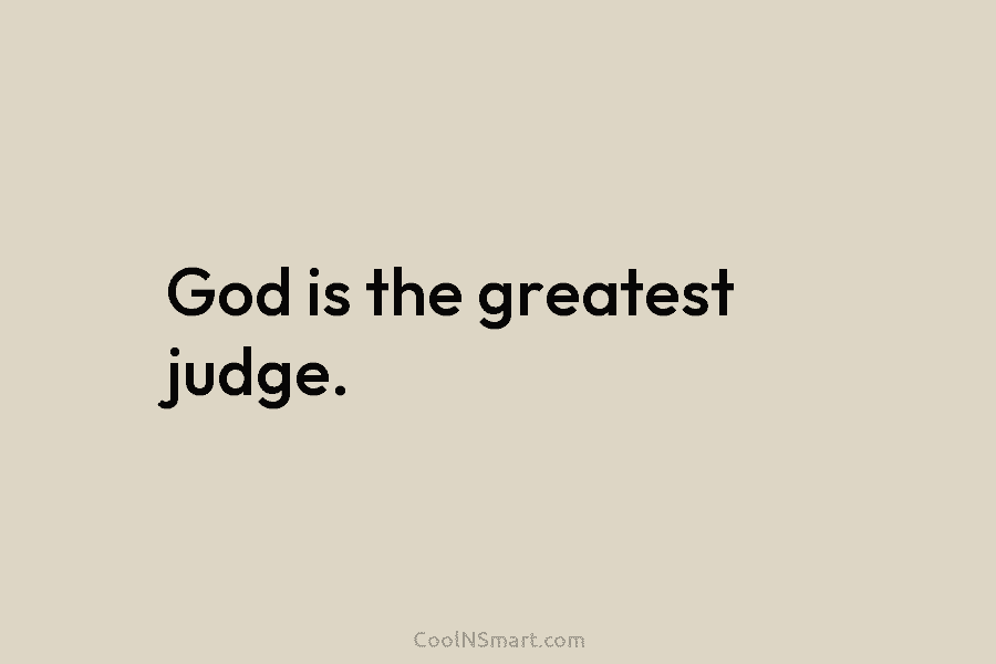 God is the greatest judge.