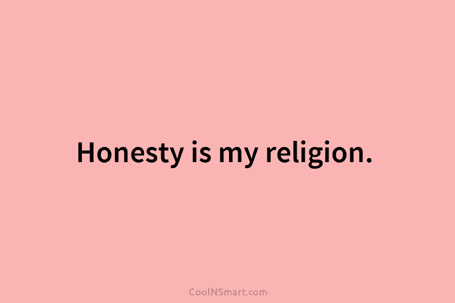 Honesty is my religion.