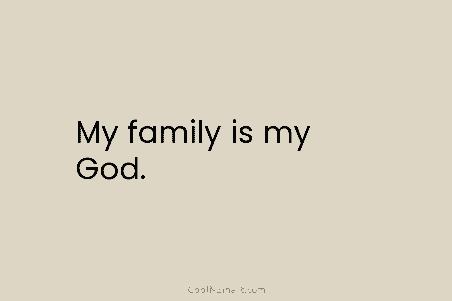 My family is my God.