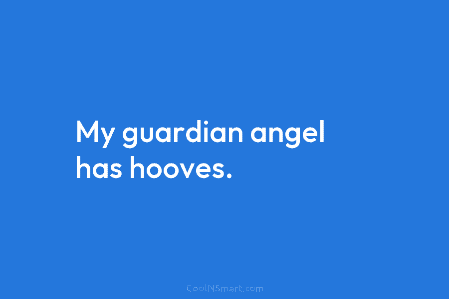 My guardian angel has hooves.