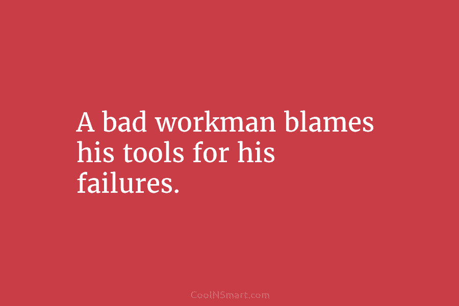 A bad workman blames his tools for his failures.