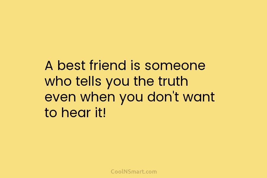 A best friend is someone who tells you the truth even when you don’t want...