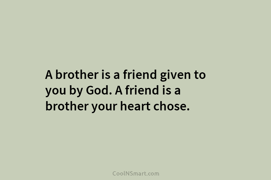 A brother is a friend given to you by God. A friend is a brother your heart chose.