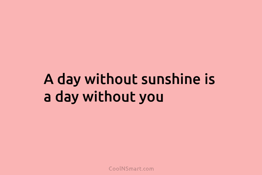 A day without sunshine is a day without you