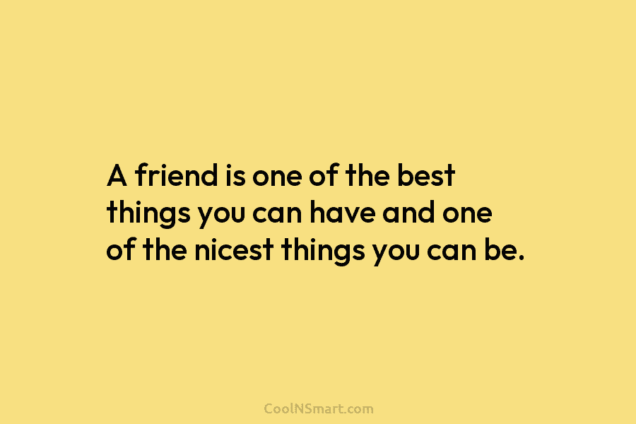 A friend is one of the best things you can have and one of the...
